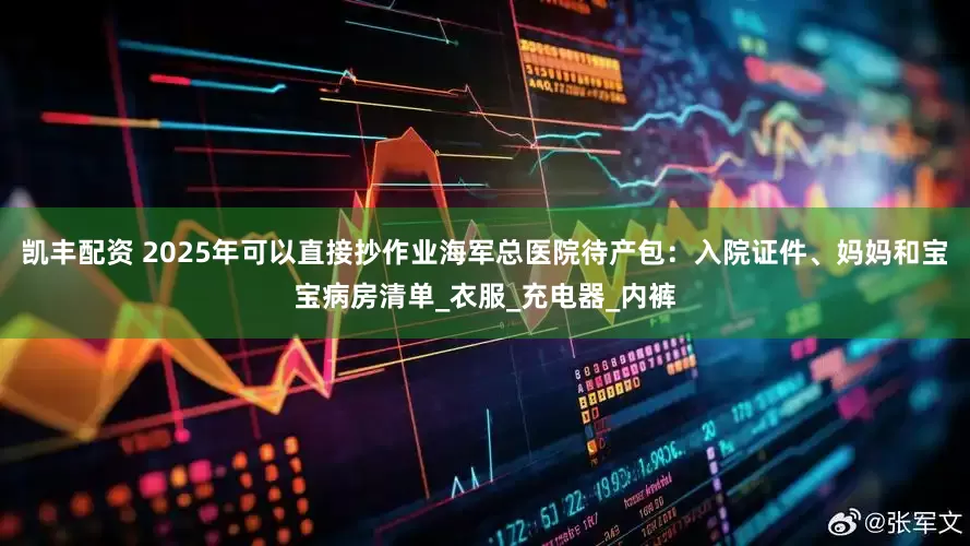 凯丰配资 2025年可以直接抄作业海军总医院待产包：入院证件、妈妈和宝宝病房清单_衣服_充电器_内裤