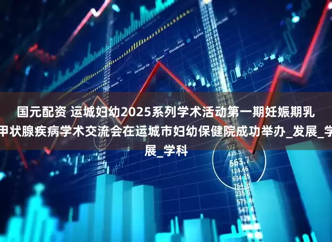 国元配资 运城妇幼2025系列学术活动第一期妊娠期乳腺甲状腺疾病学术交流会在运城市妇幼保健院成功举办_发展_学科