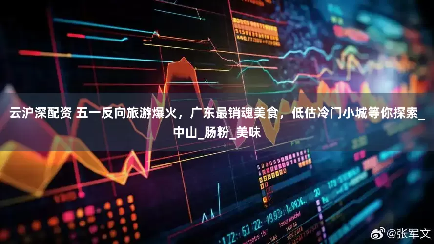 云沪深配资 五一反向旅游爆火，广东最销魂美食，低估冷门小城等你探索_中山_肠粉_美味