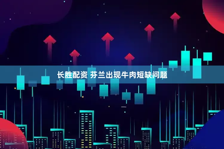 长胜配资 芬兰出现牛肉短缺问题
