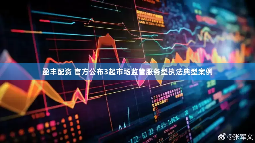 盈丰配资 官方公布3起市场监管服务型执法典型案例