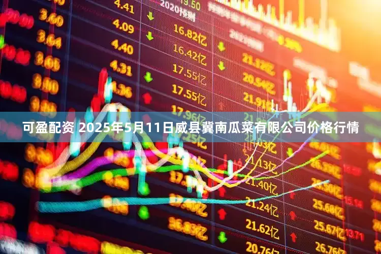 可盈配资 2025年5月11日威县冀南瓜菜有限公司价格行情