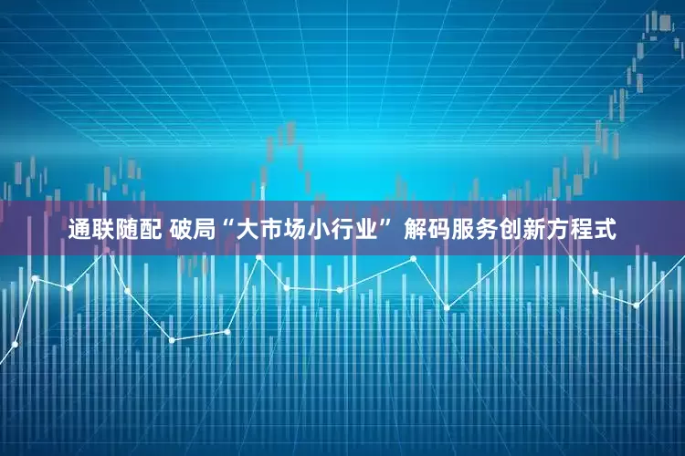 通联随配 破局“大市场小行业” 解码服务创新方程式