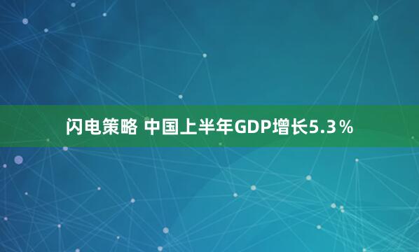 闪电策略 中国上半年GDP增长5.3％