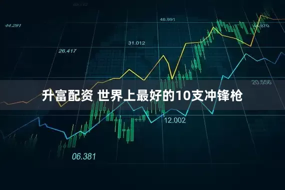 升富配资 世界上最好的10支冲锋枪