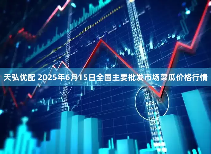 天弘优配 2025年6月15日全国主要批发市场菜瓜价格行情
