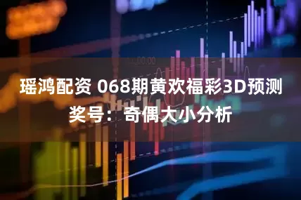 瑶鸿配资 068期黄欢福彩3D预测奖号：奇偶大小分析